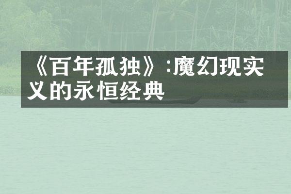 《百年孤独》:魔幻现实主义的永恒经典