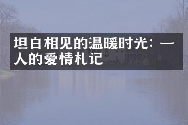 坦白相见的温暖时光: 一个人的爱情札记