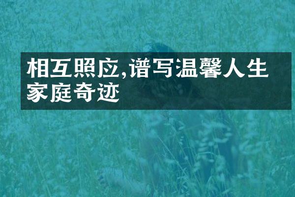 相互照应,谱写温馨人生的家庭奇迹