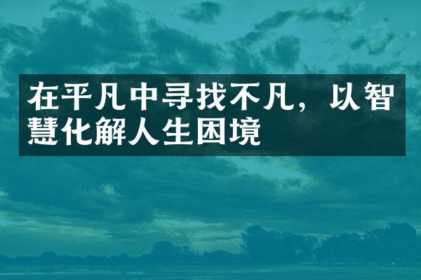 在平凡中寻找不凡,以智慧化解人生困境