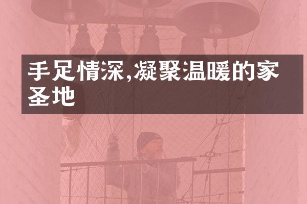 手足情深,凝聚温暖的家庭圣地