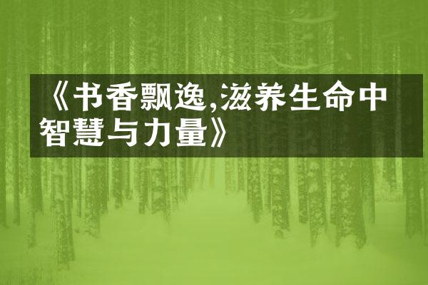 《书香飘逸,滋养生命中的智慧与力量》