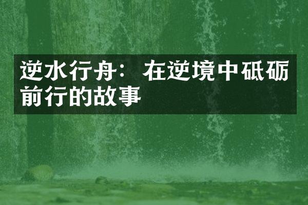 逆水行舟:在逆境中砥砺前行的故事