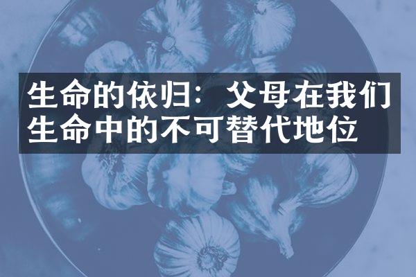 生命的依归:父母在我们生命中的不可替代地位