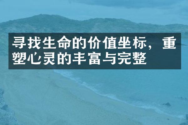 寻找生命的价值坐标,重塑心灵的丰富与完整