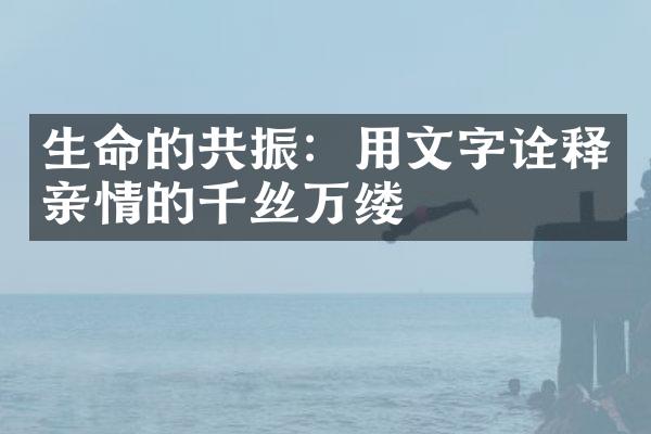 生命的共振:用文字诠释亲情的千丝万缕