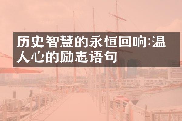 历史智慧的永恒回响:温暖人心的励志语句
