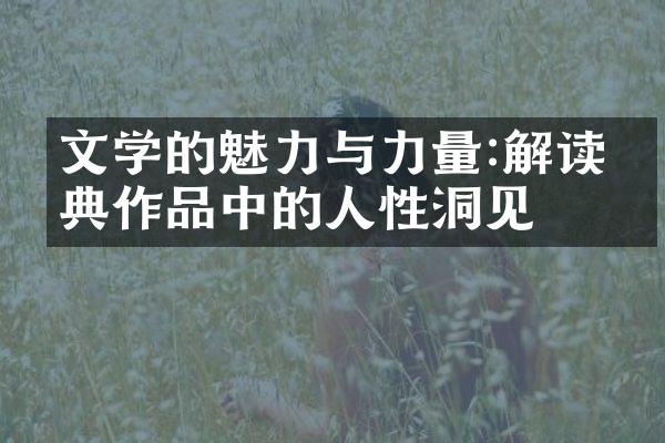 文学的魅力与力量:解读经典作品中的人性洞见