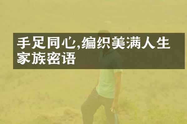 手足同心,编织美满人生的家族密语