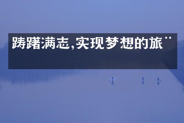 踌躇满志,实现梦想的旅程
