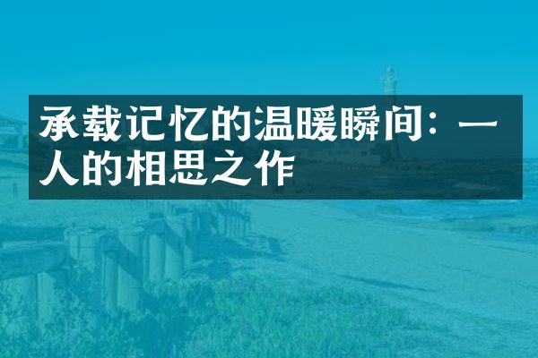 承载记忆的温暖瞬间: 一个人的相思之作