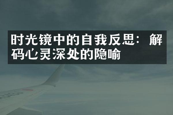 时光镜中的自我反思:解码心灵深处的隐喻