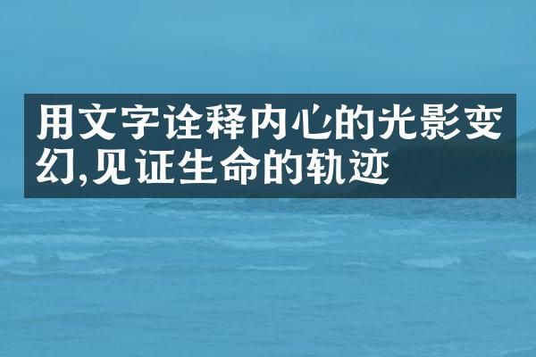 用文字诠释内心的光影变幻,见证生命的轨迹