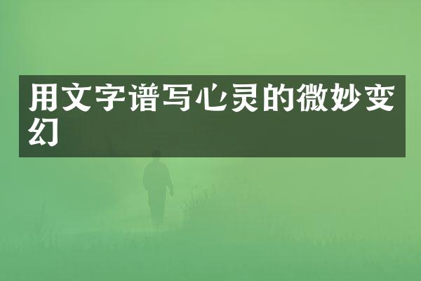 用文字谱写心灵的微妙变幻