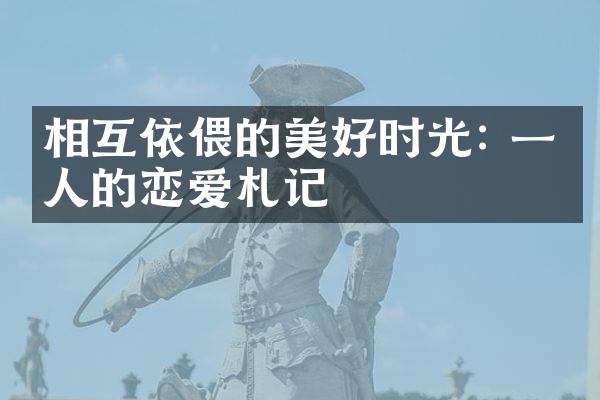 相互依偎的美好时光: 一个人的恋爱札记