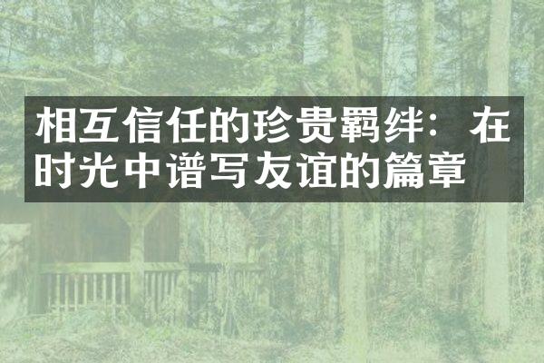 相互信任的珍贵羁绊：在时光中谱写友谊的篇章