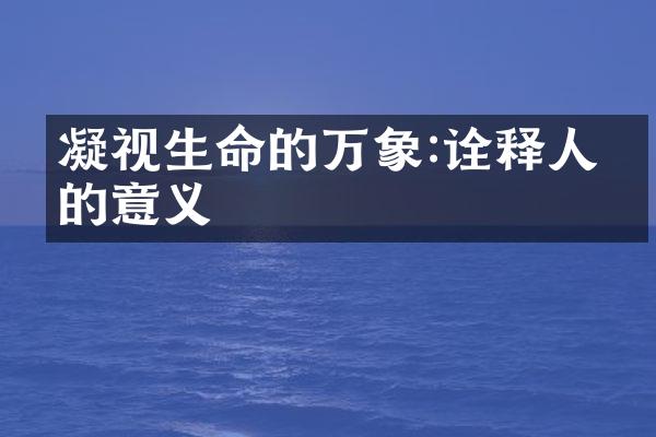 凝视生命的万象:诠释人生的意义