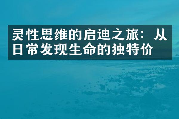 灵性思维的启迪之旅:从日常发现生命的独特价值