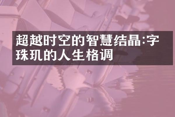 超越时空的智慧结晶:字字珠玑的人生格调