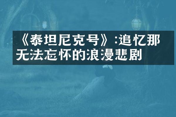 《泰坦尼克号》:追忆那段无法忘怀的浪漫悲剧