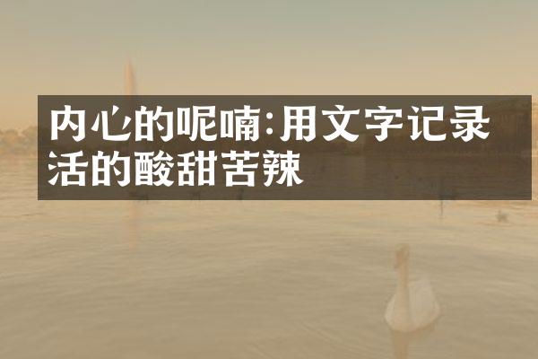 内心的呢喃:用文字记录生活的酸甜苦辣