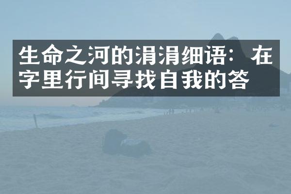 生命之河的涓涓细语:在字里行间寻找自我的答案