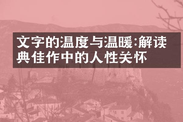 文字的温度与温暖:解读经典佳作中的人性关怀