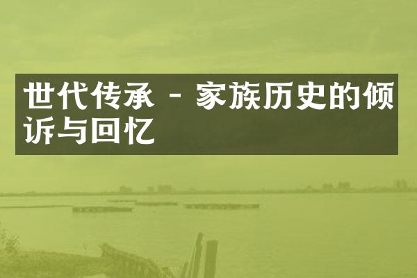 世代传承 - 家族历史的倾诉与回忆