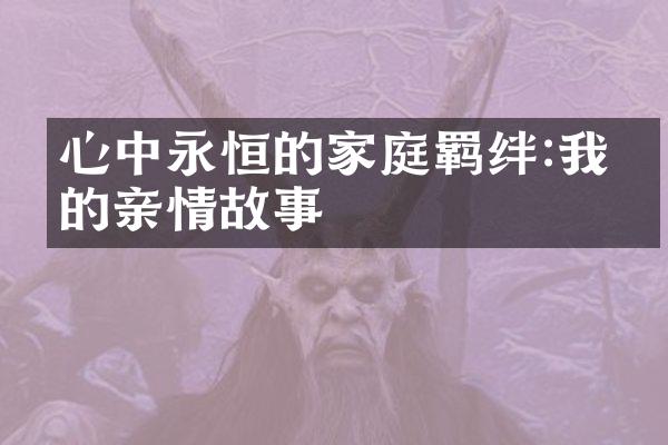 心中永恒的家庭羁绊:我们的亲情故事