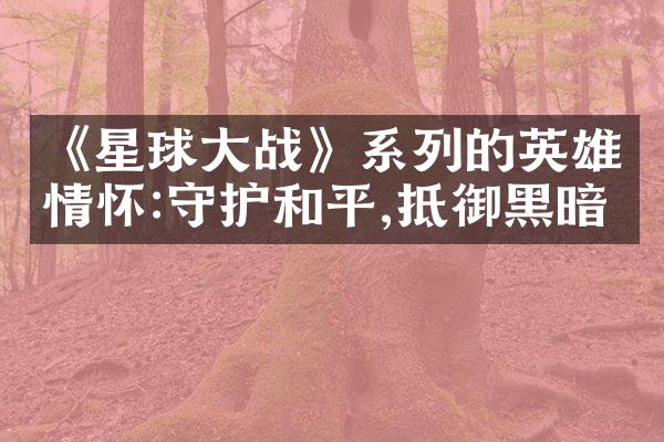 《星球大战》系列的英雄情怀:守护和平,抵御黑暗