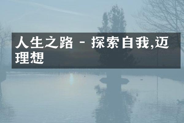 人生之路 - 探索自我,迈向理想