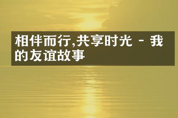 相伴而行,共享时光 - 我们的友谊故事