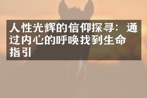 人性光辉的信仰探寻:通过内心的呼唤找到生命的指引
