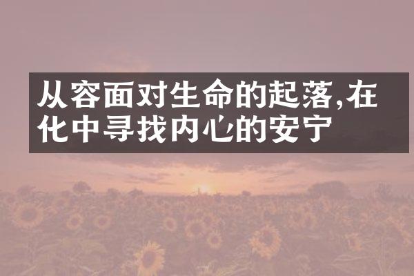 从容面对生命的起落,在变化中寻找内心的安宁