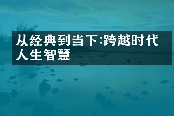 从经典到当下:跨越时代的人生智慧