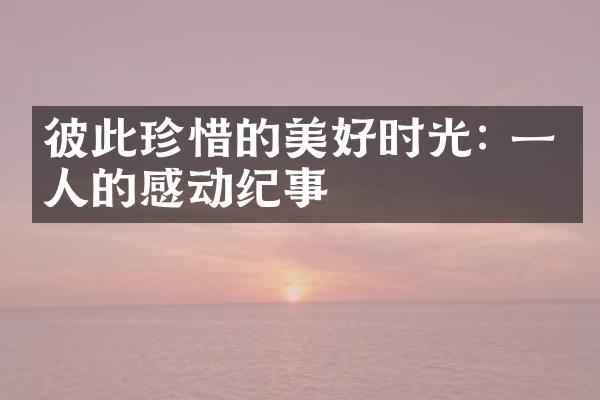彼此珍惜的美好时光: 一个人的感动纪事