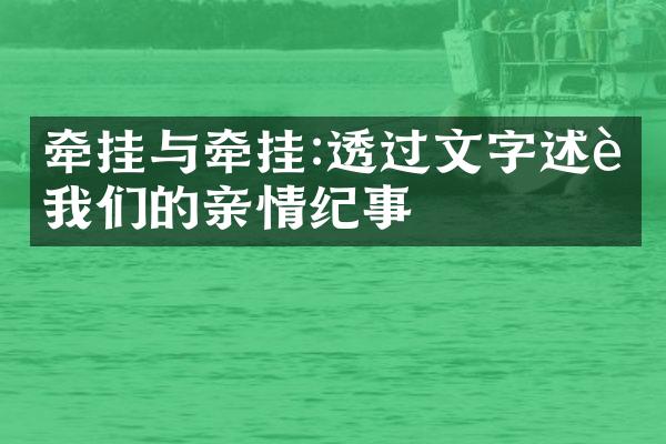 牵挂与牵挂:透过文字述说我们的亲情纪事
