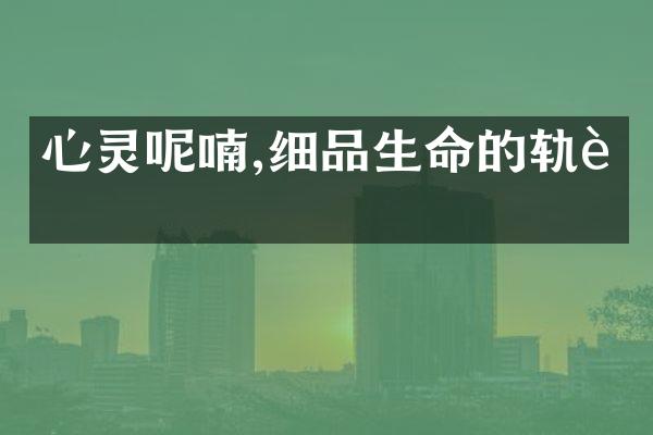 心灵呢喃,细品生命的轨迹