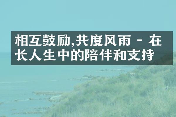 相互鼓励,共度风雨 - 在漫长人生中的陪伴和支持