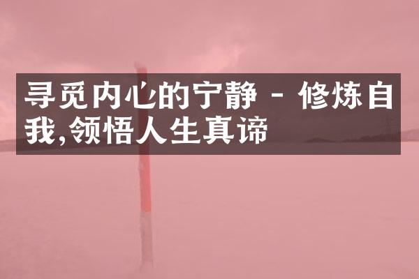 寻觅内心的宁静 - 修炼自我,领悟人生真谛