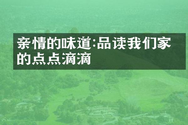 亲情的味道:品读我们家庭的点点滴滴