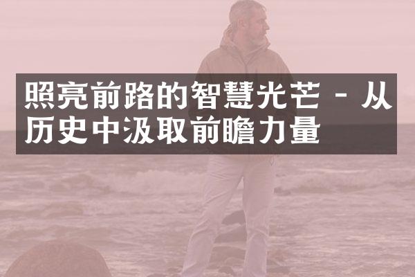 照亮前路的智慧光芒 - 从历史中汲取前瞻力量