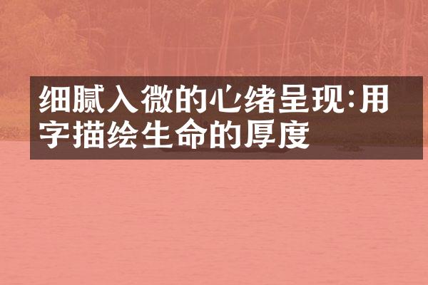 细腻入微的心绪呈现:用文字描绘生命的厚度