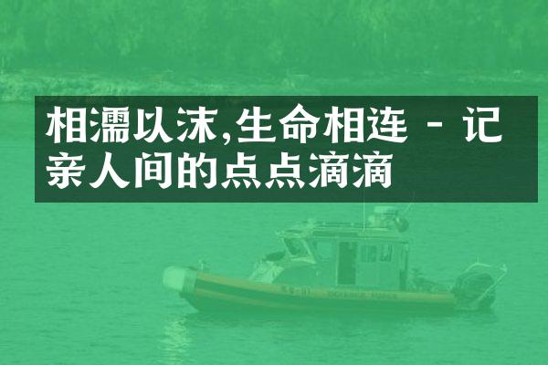相濡以沫,生命相连 - 记录亲人间的点点滴滴