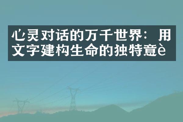 心灵对话的万千世界：用文字建构生命的独特意蕴