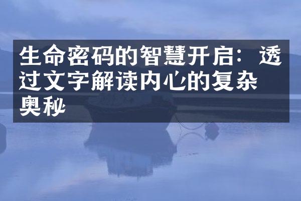 生命密码的智慧开启:透过文字解读内心的复杂与奥秘