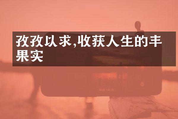 孜孜以求,收获人生的丰硕果实