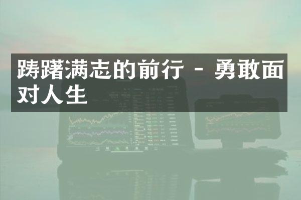 踌躇满志的前行 - 勇敢面对人生