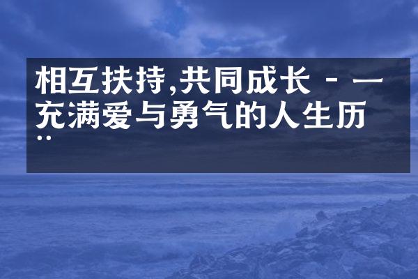 相互扶持,共同成长 - 一个充满爱与勇气的人生