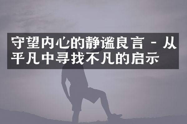 守望内心的静谧良言 - 从平凡中寻找不凡的启示